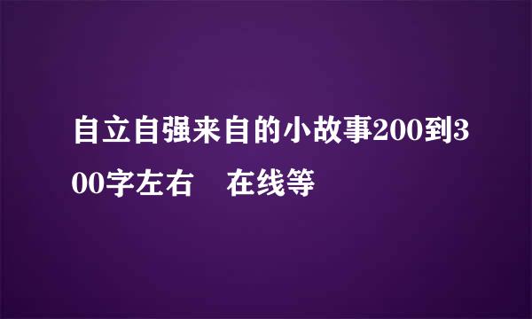 自立自强来自的小故事200到300字左右 在线等