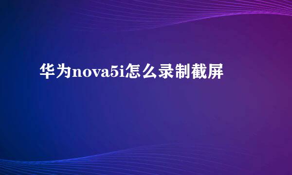 华为nova5i怎么录制截屏