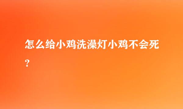 怎么给小鸡洗澡灯小鸡不会死？