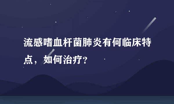 流感嗜血杆菌肺炎有何临床特点，如何治疗？