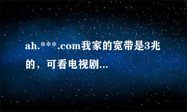 ah.***.com我家的宽带是3兆的，可看电视剧很来自卡，测网速应该怎么测，要达到多少才是正常的。