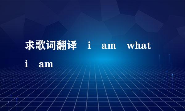 求歌词翻译 i am what i am