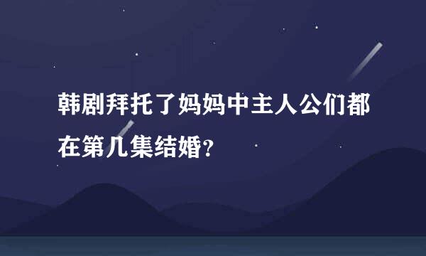 韩剧拜托了妈妈中主人公们都在第几集结婚？