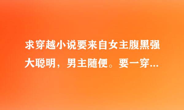 求穿越小说要来自女主腹黑强大聪明，男主随便。要一穿越是小孩子或在还没出生360问答的。最好是异界