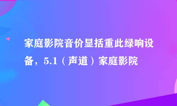 家庭影院音价显括重此绿响设备，5.1（声道）家庭影院