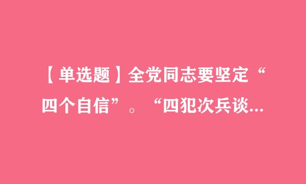 【单选题】全党同志要坚定“四个自信”。“四犯次兵谈袁本论个自信”是指_____。①道路自信 ②理论自信 ③制度自信 ④文化自信 ⑤体制...