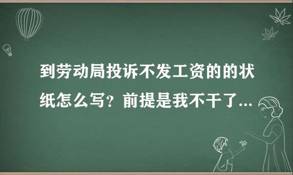 到劳动局投诉不发工资的的状纸怎么写？前提是我不干了，老总不给发工资