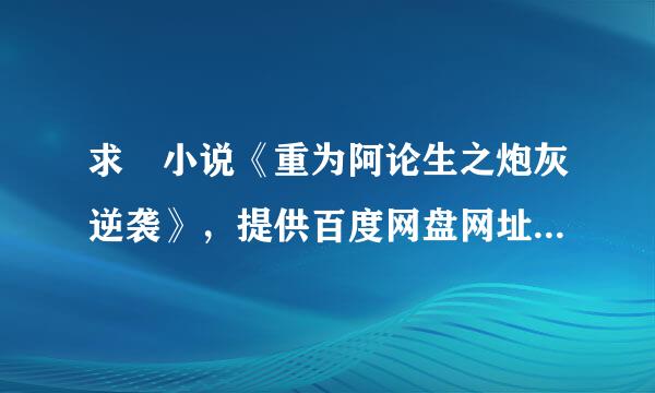 求 小说《重为阿论生之炮灰逆袭》，提供百度网盘网址来自就行，谢谢