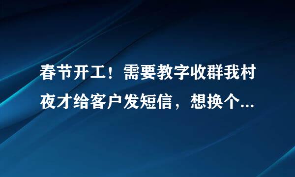 春节开工！需要教字收群我村夜才给客户发短信，想换个比较稳定来自的平台，求介绍。。。