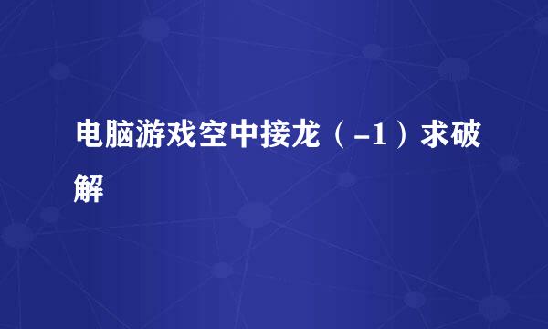 电脑游戏空中接龙（-1）求破解