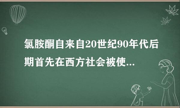 氯胺酮自来自20世纪90年代后期首先在西方社会被使用，后来在全球范围被广为滥用，被我国列为一类精神药品进行管制...