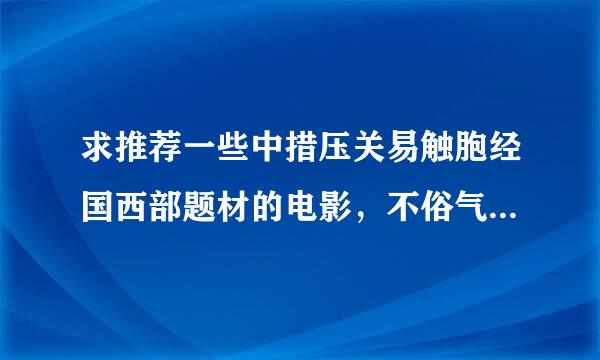 求推荐一些中措压关易触胞经国西部题材的电影，不俗气的，至少你自己喜欢的