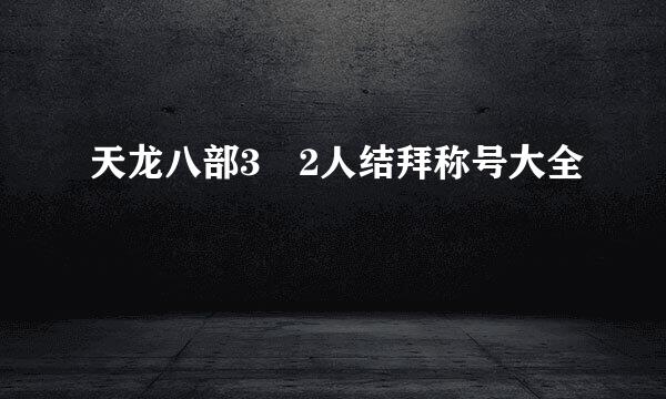 天龙八部3 2人结拜称号大全