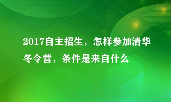 2017自主招生，怎样参加清华冬令营，条件是来自什么