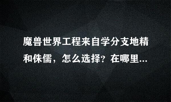 魔兽世界工程来自学分支地精和侏儒，怎么选择？在哪里选择？我是部落