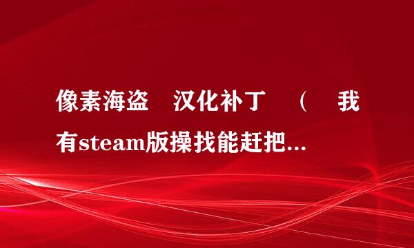 像素海盗 汉化补丁 （ 我有steam版操找能赶把队史相的不用给我汉化的游戏）