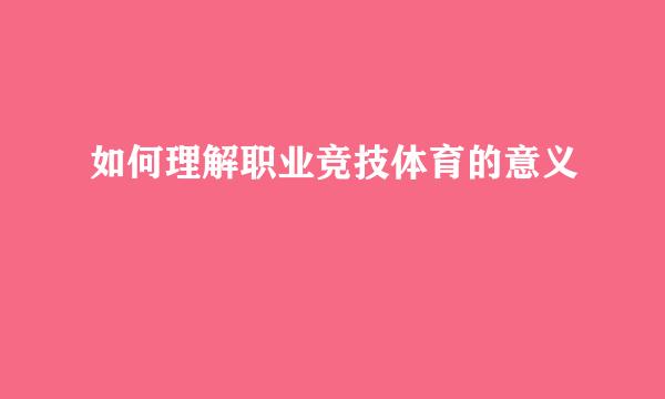 如何理解职业竞技体育的意义