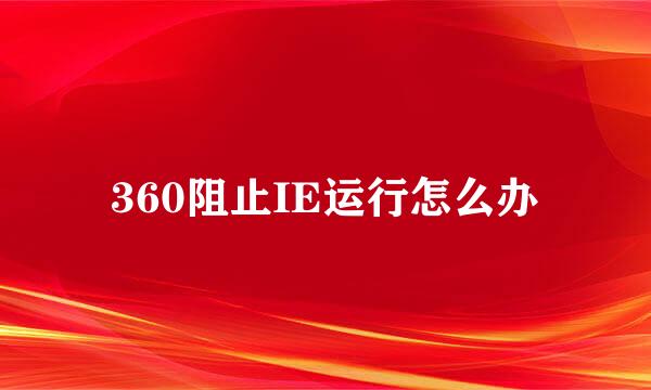 360阻止IE运行怎么办