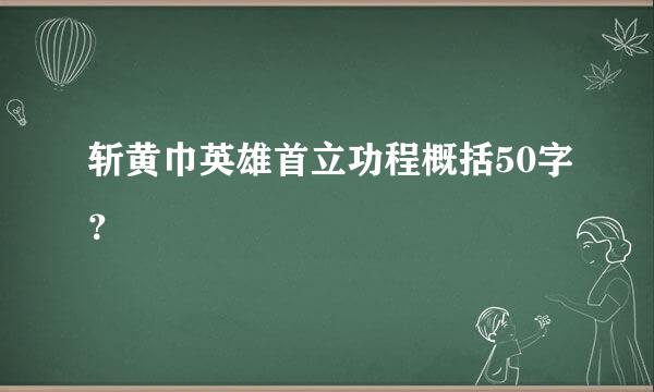 斩黄巾英雄首立功程概括50字？