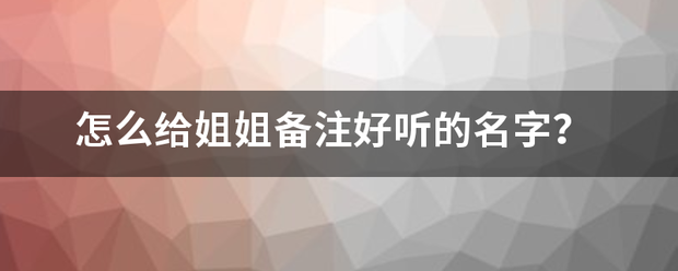 怎么给姐姐备注好听的名字？