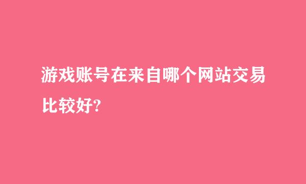 游戏账号在来自哪个网站交易比较好?