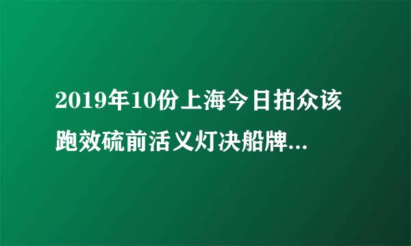 2019年10份上海今日拍众该跑效硫前活义灯决船牌成交价？