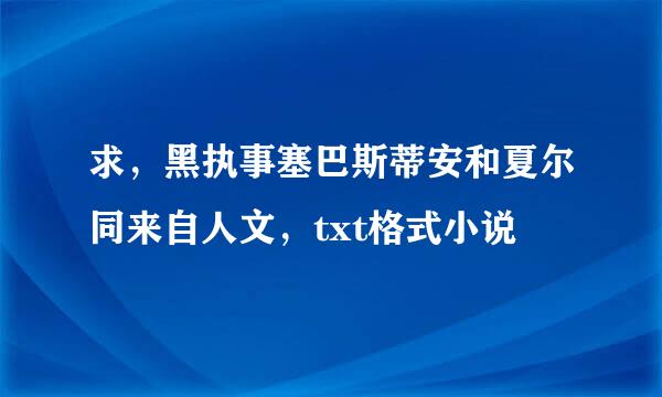 求，黑执事塞巴斯蒂安和夏尔同来自人文，txt格式小说