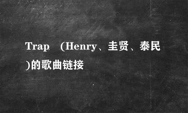 Trap (Henry、圭贤、泰民)的歌曲链接