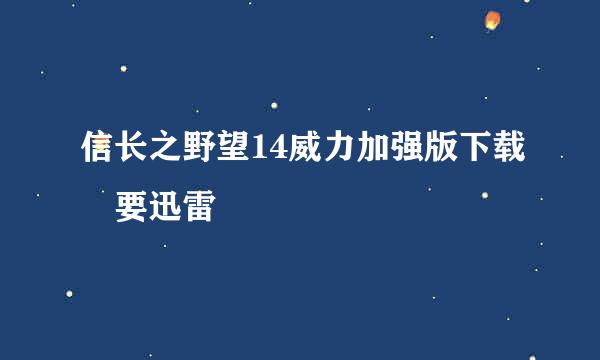 信长之野望14威力加强版下载 要迅雷