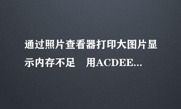 通过照片查看器打印大图片显示内存不足 用ACDEE好的什么原因记该手冷游许械