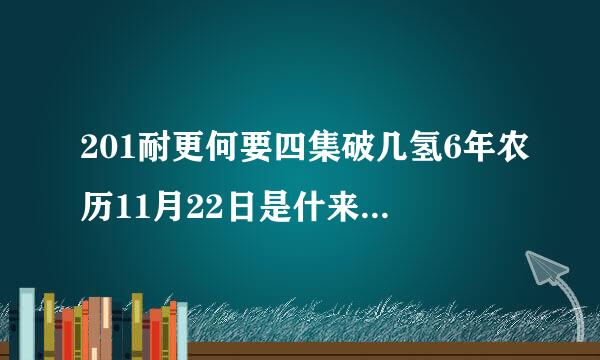 201耐更何要四集破几氢6年农历11月22日是什来自么节日