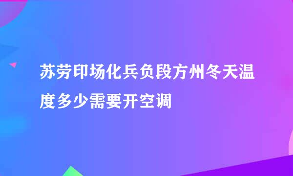 苏劳印场化兵负段方州冬天温度多少需要开空调