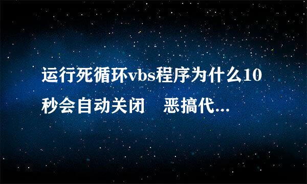 运行死循环vbs程序为什么10秒会自动关闭 恶搞代码如来自下
do:msgbo360问答x