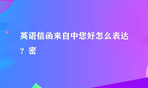 英语信函来自中您好怎么表达？密