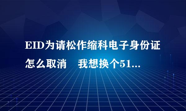 EID为请松作缩科电子身份证怎么取消 我想换个5173 结果在进行EID认证的时候 提示我手机号已存在来自。要怎么解绑电话啊？