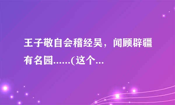 王子敬自会稽经吴，闻顾辟疆有名园......(这个文言语段有谁知道?)