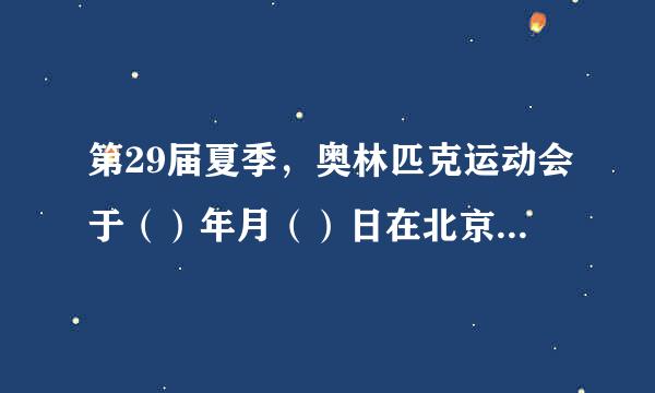 第29届夏季，奥林匹克运动会于（）年月（）日在北京开幕临时十六于几月几日？闭幕