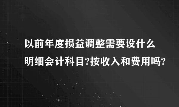 以前年度损益调整需要设什么明细会计科目?按收入和费用吗?