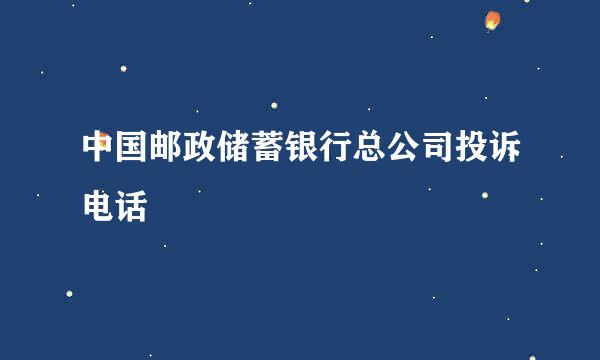 中国邮政储蓄银行总公司投诉电话