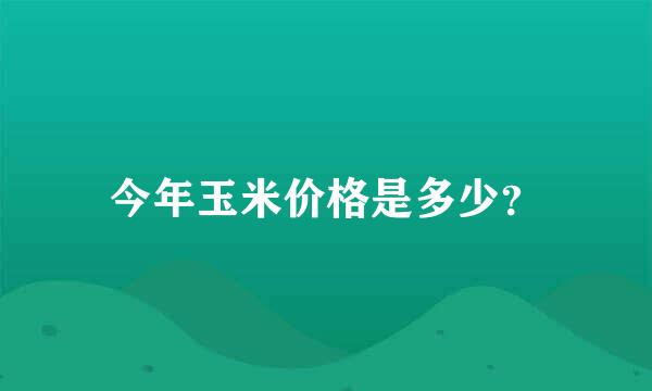 今年玉米价格是多少？