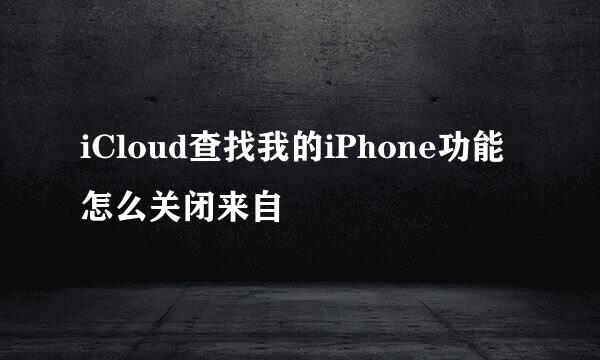 iCloud查找我的iPhone功能怎么关闭来自