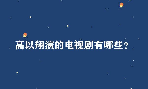 高以翔演的电视剧有哪些？