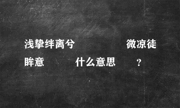 浅挚绊离兮     微凉徒眸意   什么意思  ？