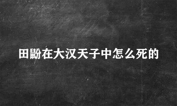 田鼢在大汉天子中怎么死的