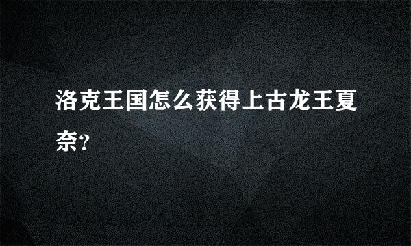 洛克王国怎么获得上古龙王夏奈？