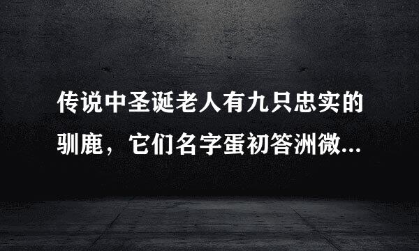 传说中圣诞老人有九只忠实的驯鹿，它们名字蛋初答洲微该剂五获是什么？