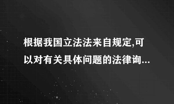 根据我国立法法来自规定,可以对有关具体问题的法律询问进行研究予以答复的是那个