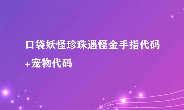 口袋妖怪珍珠遇怪金手指代码+宠物代码