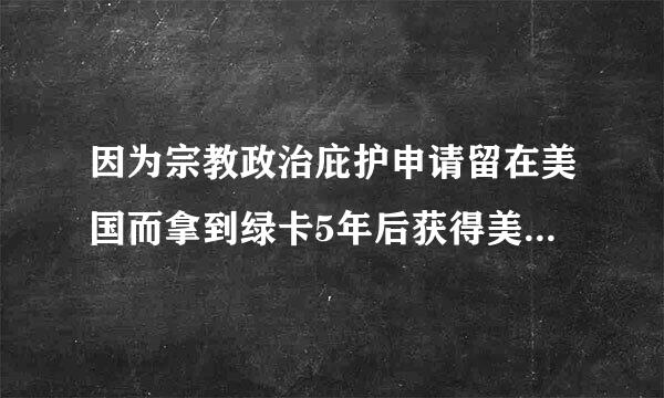 因为宗教政治庇护申请留在美国而拿到绿卡5年后获得美国公民身份.现在能回国吗