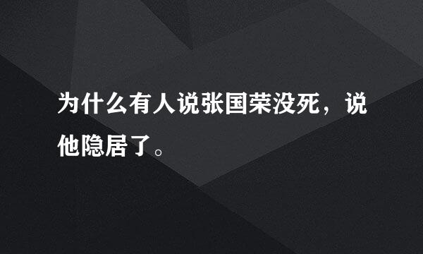 为什么有人说张国荣没死，说他隐居了。